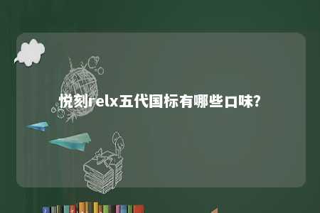悦刻relx五代国标有哪些口味？ 